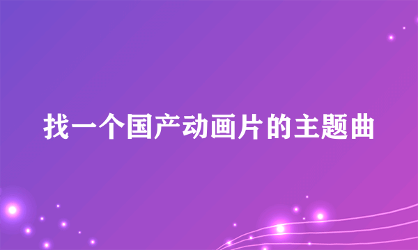 找一个国产动画片的主题曲