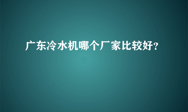 广东冷水机哪个厂家比较好？