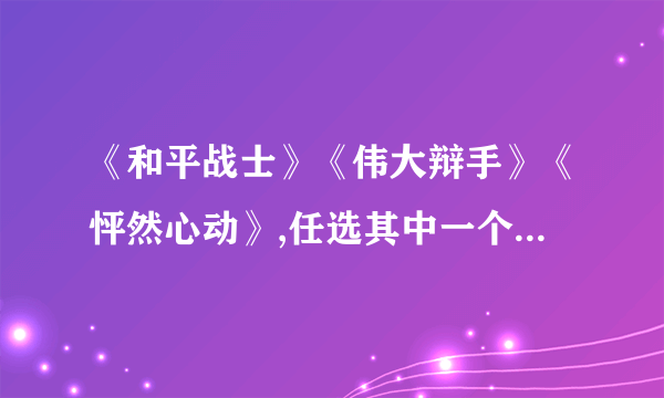 《和平战士》《伟大辩手》《怦然心动》,任选其中一个写一份英文影评或者观后感,100字左右,急.