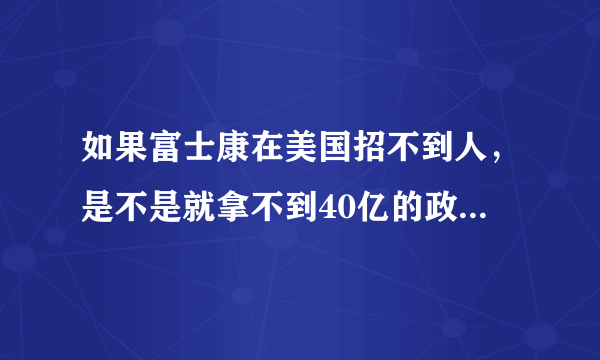 如果富士康在美国招不到人，是不是就拿不到40亿的政府补贴？