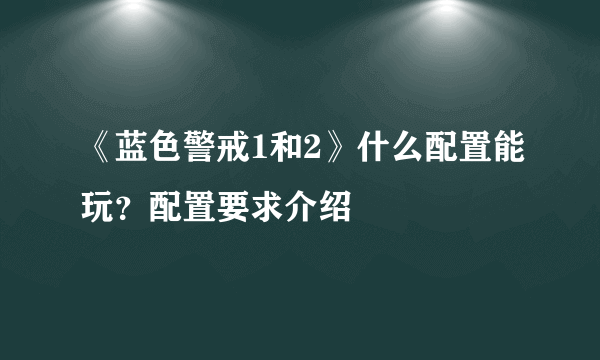 《蓝色警戒1和2》什么配置能玩？配置要求介绍