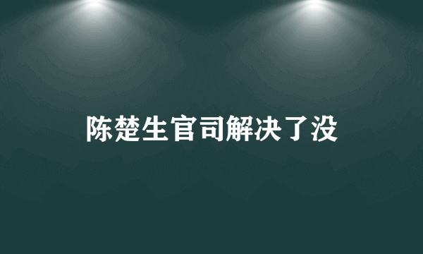 陈楚生官司解决了没