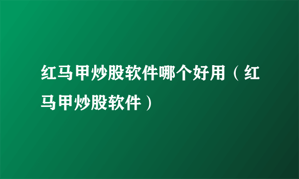 红马甲炒股软件哪个好用（红马甲炒股软件）