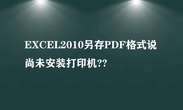 EXCEL2010另存PDF格式说尚未安装打印机??