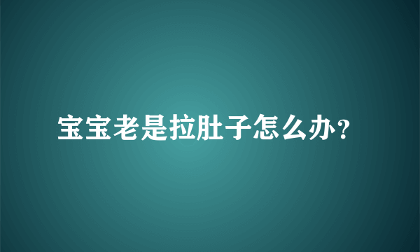 宝宝老是拉肚子怎么办？