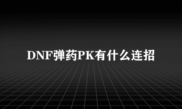 DNF弹药PK有什么连招