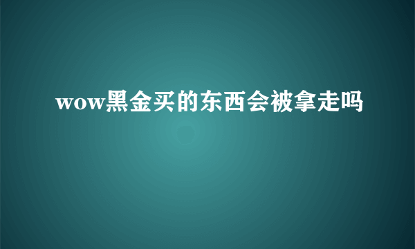 wow黑金买的东西会被拿走吗
