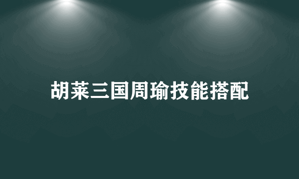 胡莱三国周瑜技能搭配