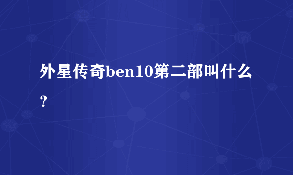 外星传奇ben10第二部叫什么？