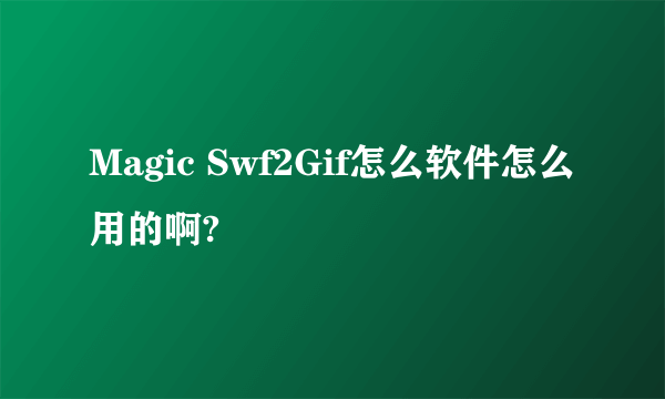 Magic Swf2Gif怎么软件怎么用的啊?