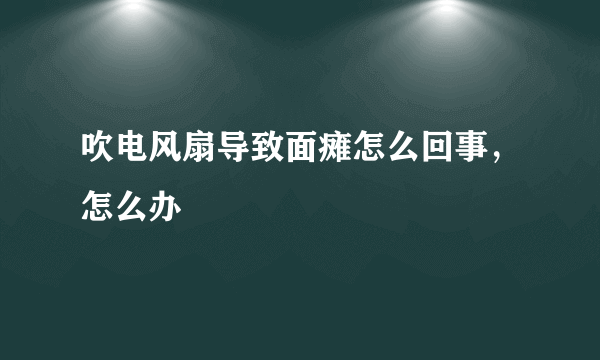 吹电风扇导致面瘫怎么回事，怎么办