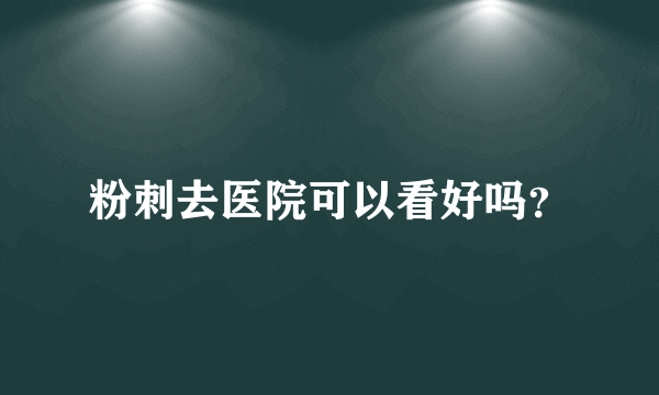 粉刺去医院可以看好吗？