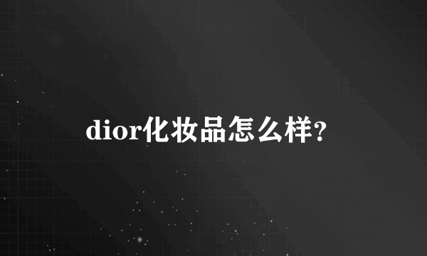 dior化妆品怎么样？