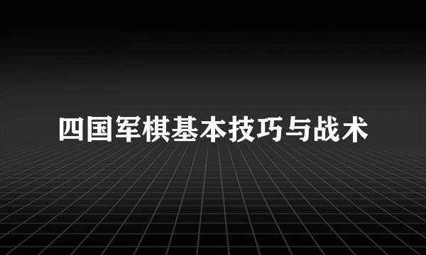 四国军棋基本技巧与战术