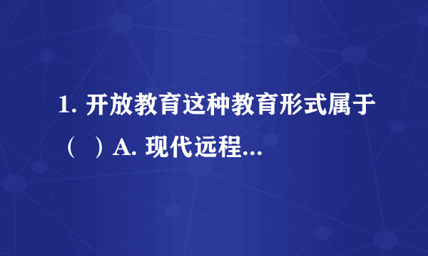 1. 开放教育这种教育形式属于（ ）A. 现代远程教育 B. 普通全日制教育 C. 函授教育 满分：2.5 分 2. 教育