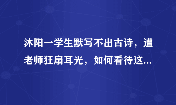 沐阳一学生默写不出古诗，遭老师狂扇耳光，如何看待这位老师的行为？
