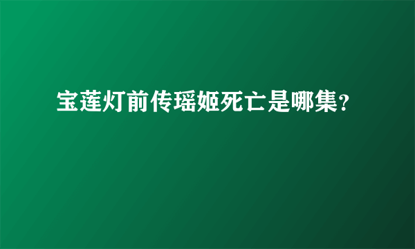 宝莲灯前传瑶姬死亡是哪集？