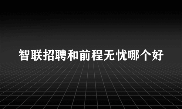 智联招聘和前程无忧哪个好