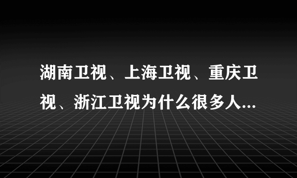 湖南卫视、上海卫视、重庆卫视、浙江卫视为什么很多人都喜欢看？