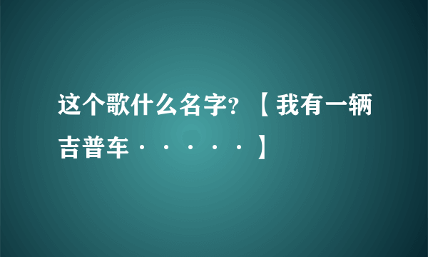 这个歌什么名字？【我有一辆吉普车·····】