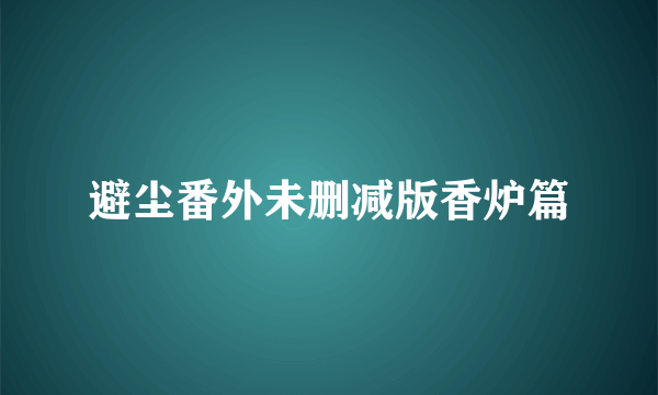 避尘番外未删减版香炉篇