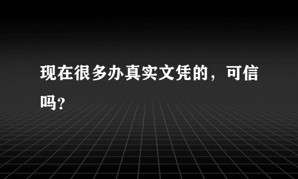 现在很多办真实文凭的，可信吗？