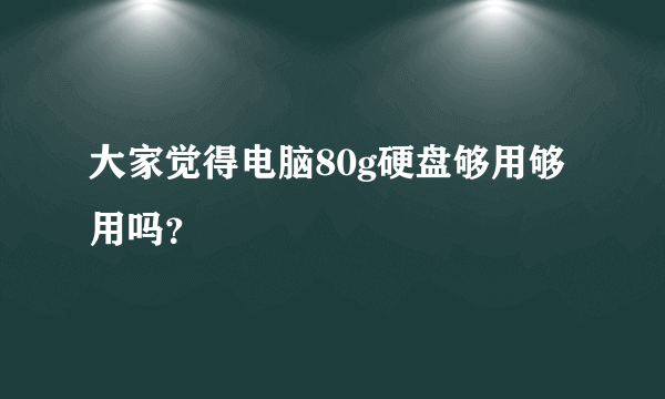 大家觉得电脑80g硬盘够用够用吗？