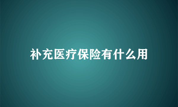 补充医疗保险有什么用