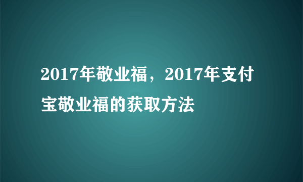 2017年敬业福，2017年支付宝敬业福的获取方法