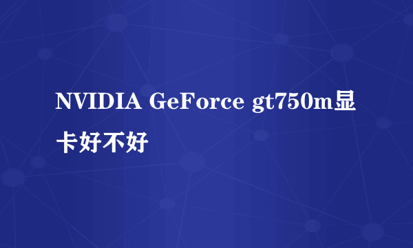 NVIDIA GeForce gt750m显卡好不好