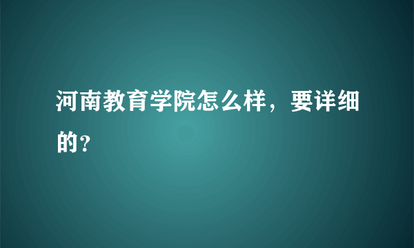 河南教育学院怎么样，要详细的？