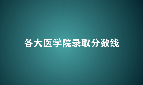 各大医学院录取分数线