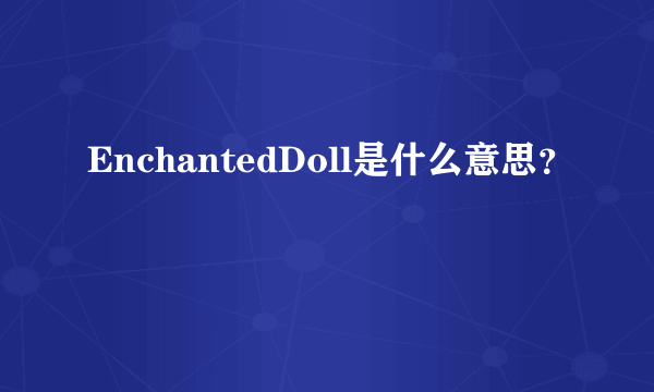 EnchantedDoll是什么意思？