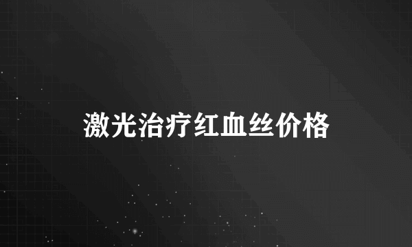 激光治疗红血丝价格