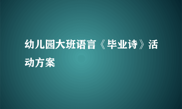 幼儿园大班语言《毕业诗》活动方案