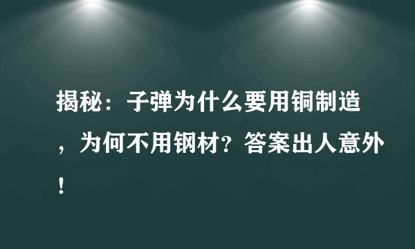 揭秘：子弹为什么要用铜制造，为何不用钢材？答案出人意外！