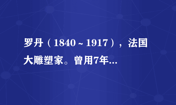 罗丹（1840～1917），法国大雕塑家。曾用7年时间完成了他的杰出作品—《巴尔扎克》雕像