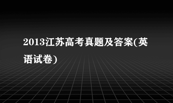 2013江苏高考真题及答案(英语试卷)