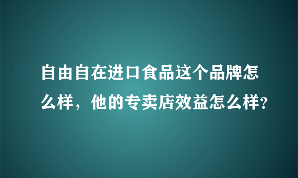 自由自在进口食品这个品牌怎么样，他的专卖店效益怎么样？