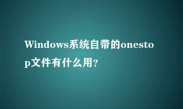 Windows系统自带的onestop文件有什么用？
