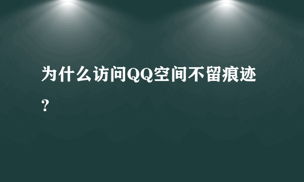 为什么访问QQ空间不留痕迹？