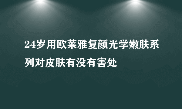 24岁用欧莱雅复颜光学嫩肤系列对皮肤有没有害处