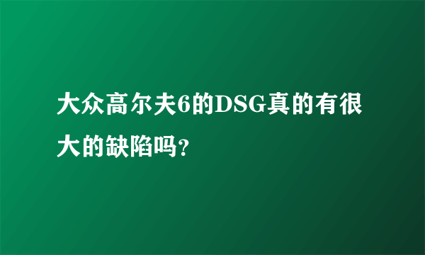 大众高尔夫6的DSG真的有很大的缺陷吗？