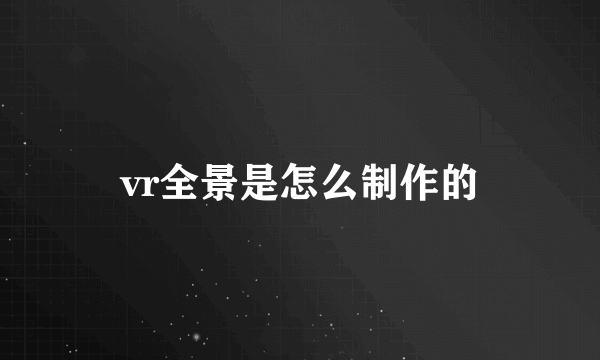 vr全景是怎么制作的