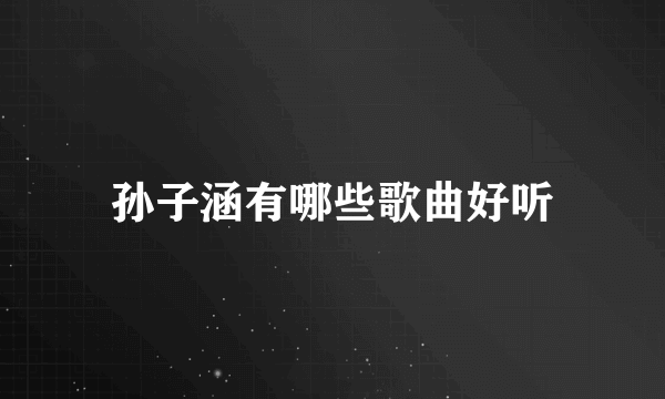 孙子涵有哪些歌曲好听