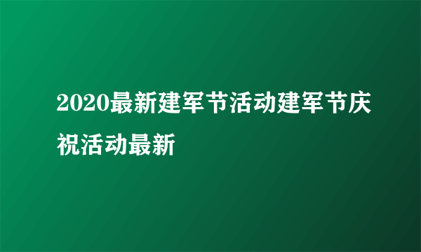 2020最新建军节活动建军节庆祝活动最新