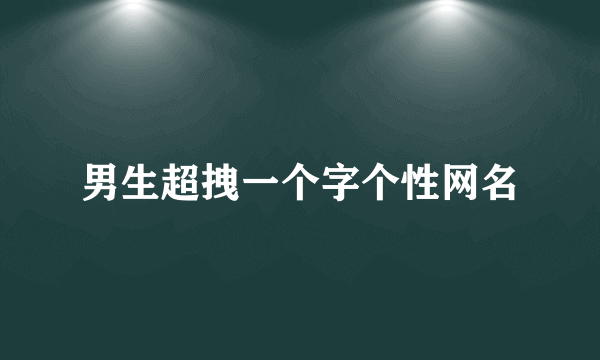 男生超拽一个字个性网名