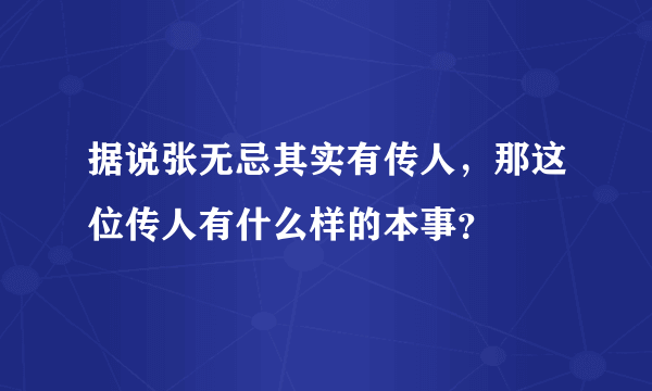 据说张无忌其实有传人，那这位传人有什么样的本事？