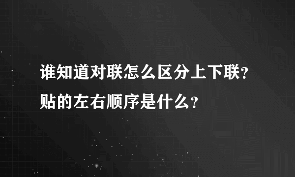 谁知道对联怎么区分上下联？贴的左右顺序是什么？