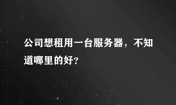 公司想租用一台服务器，不知道哪里的好？